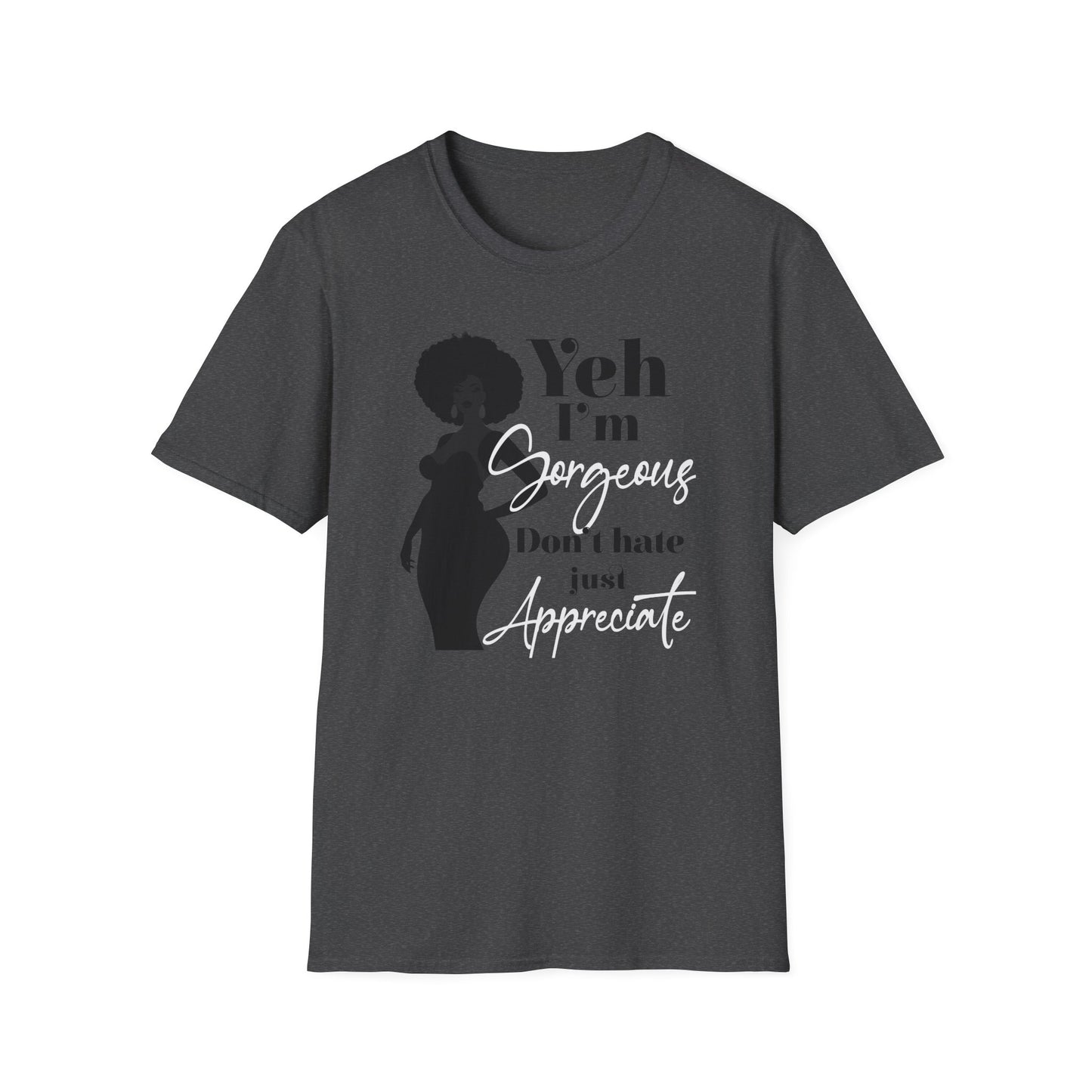 Yeh I’m Gorgeous, Don’t Hate, Just Appreciate T-shirt for Black Women