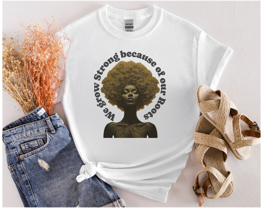 Black History T-Shirt Celebrating our Heritage. We Grow Strong Because of Our Roots